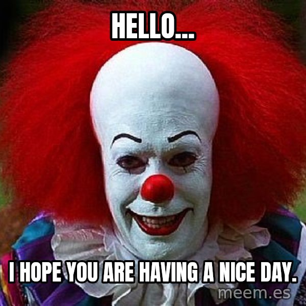 Pennywise the Clown meme: Hello... / I hope you are having a nice day.
