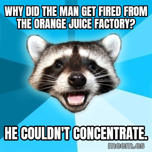 Lame Pun Coon meme: Why did the man get fired from the orange juice factory? / He couldn't concentrate.