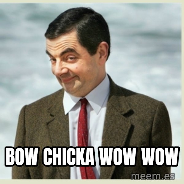 MR bean meme: bow chicka wow wow
