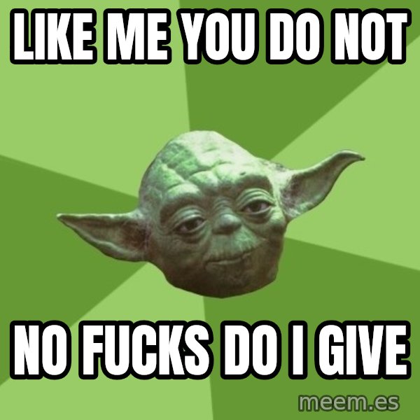 Advice Yoda Gives meme: Like me you do not / No fucks do I give