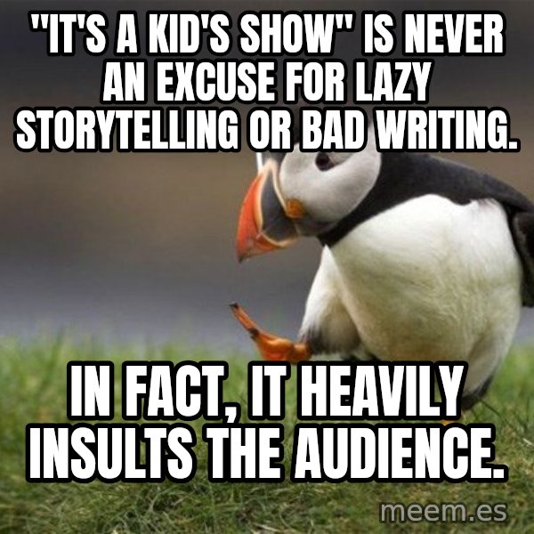 Unpopular Opinion Puffin meme: "It's a kid's show" is never an excuse for lazy storytelling or bad writing. / In fact, it heavily insults the audience.