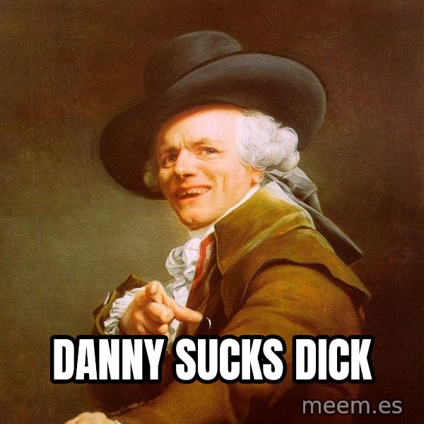 Joseph Ducreux meme: Danny sucks dick