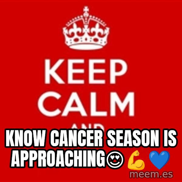 Keep calm and meme: Know Cancer Season Is Approaching😍💪💙