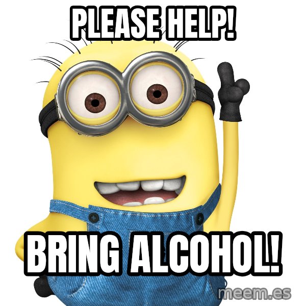 Despicable Me Minion meme: Please help! / Bring alcohol!