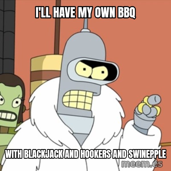 bender blackjack and hookers meme: I'll have my own bbq / with blackjack and hookers and swinepple