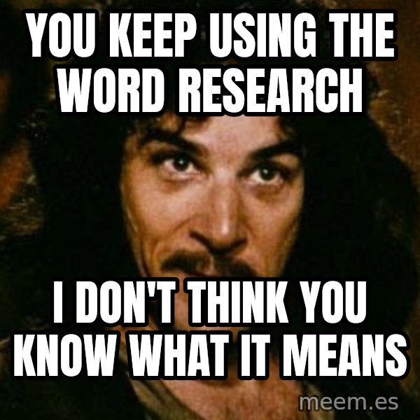 You keep using that word, I don't think it means what you think it means meme: you keep using the word research / i don't think you know what it means