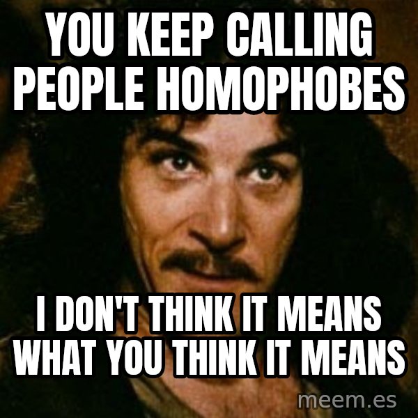 You keep using that word, I don't think it means what you think it means meme: you keep calling people homophobes / I don't think it means what you think it means