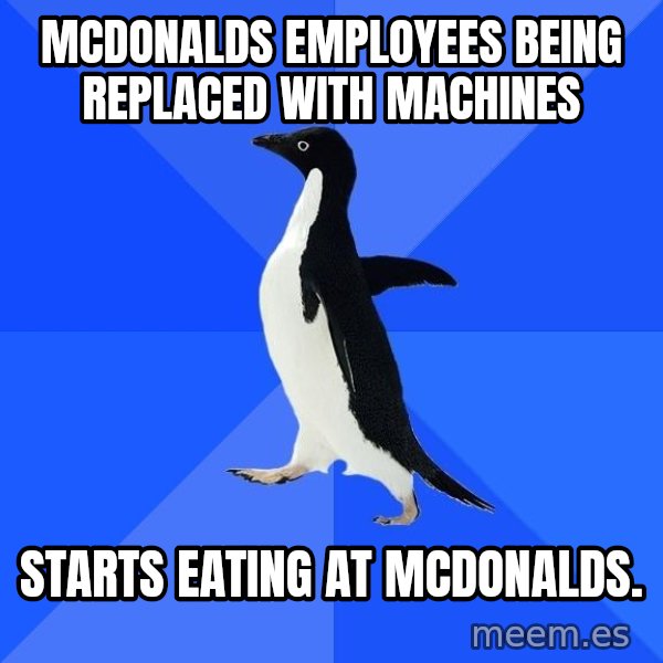 Socially Awkward Penguin meme: mcdonalds employees being replaced with machines / starts eating at mcdonalds.