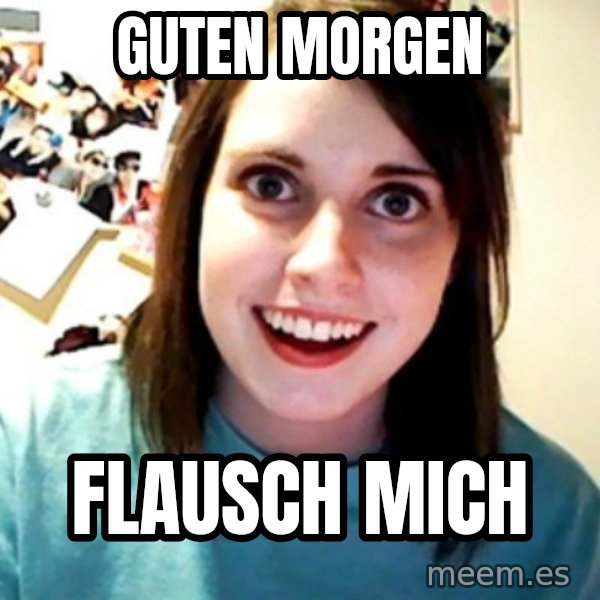 Overly Obsessed Girlfriend meme: Guten Morgen / Flausch mich