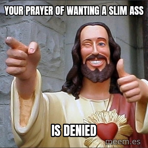 Jesus meme: your prayer of wanting a slim ass / is denied
