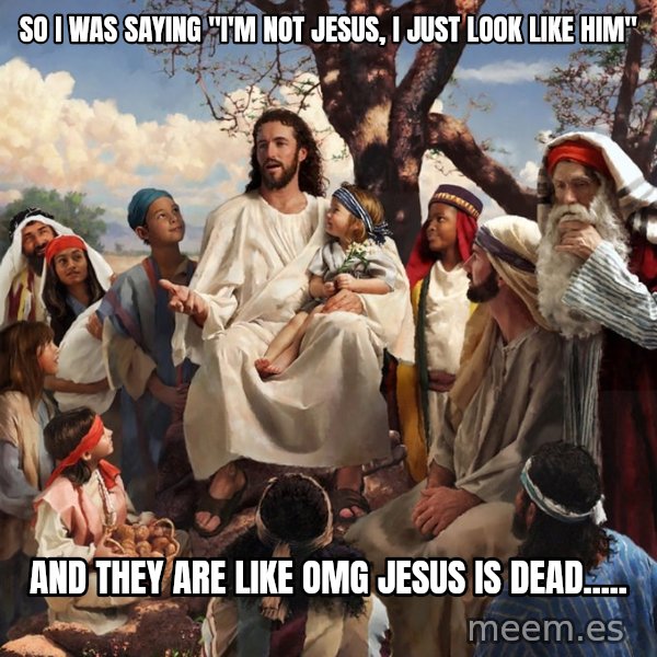 storytime jesus meme: SO I WAS SAYING "I'M NOT JESUS, I  JUST LOOK LIKE HIM" / AND THEY ARE LIKE OMG JESUS IS DEAD.....