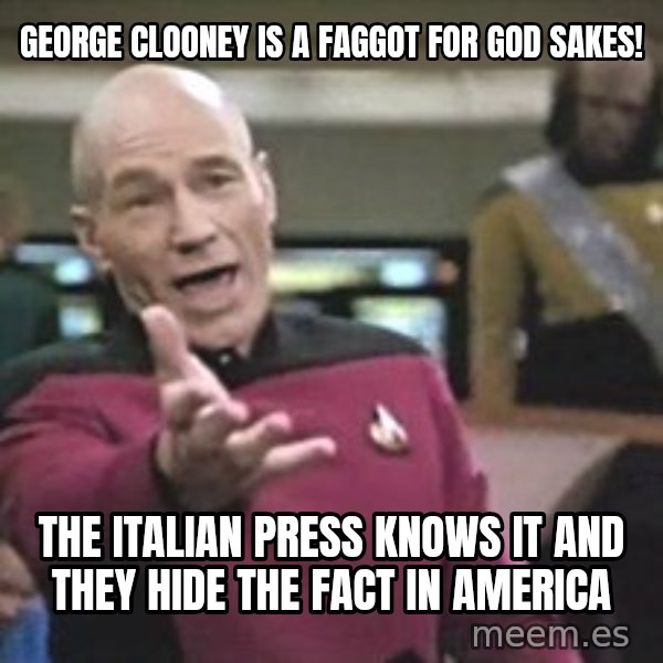 Captain Picard meme: george clooney is a faggot for god sakes! / the italian press knows it and they hide the fact in america