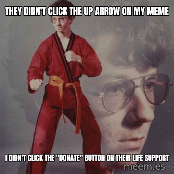 PTSD Karate Kyle meme: they didn't click the up arrow on my meme / I didn't click the "donate" button on their life support