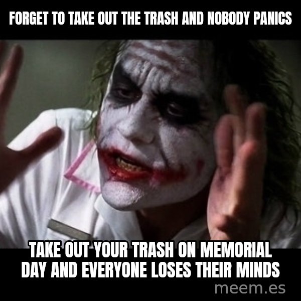 joker mind loss meme: Forget to take out the trash and nobody panics / Take out your trash on Memorial Day and everyone loses their minds