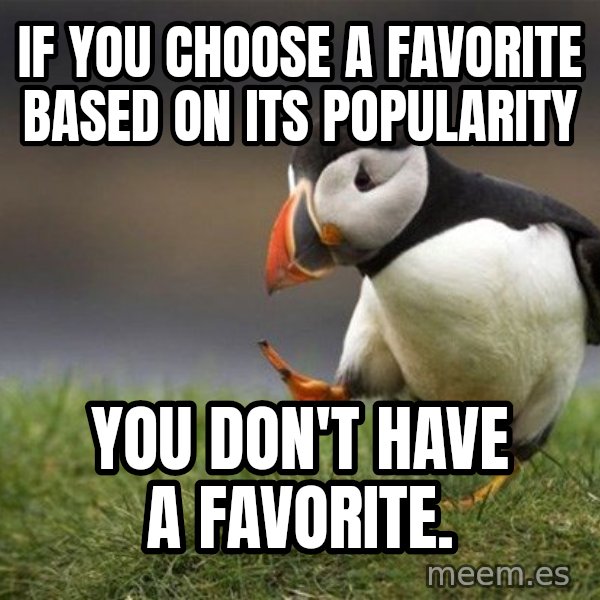 Unpopular Opinion Puffin meme: If you choose a favorite based on its popularity / you don't have a favorite.