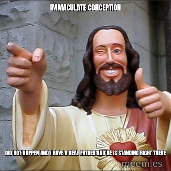 jesus says meme: immaculate conception / did not happen and I have a real father and he is standing right there