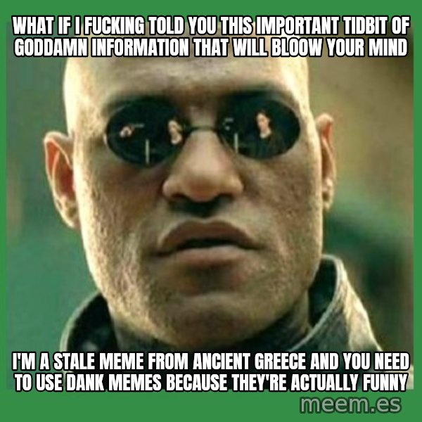 Matrix Morpheus meme: What if I FUCKING told you this important tidbit of goddamn information that will bloow your mind / I'm a stale meme from ancient greece and you need to use dank memes because they're actually funny