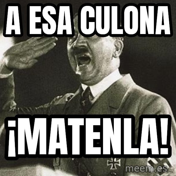 Hitler meme: A ESA CULONA / ¡MATENLA!