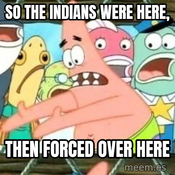 patrick star meme: So the indians were here, / then forced over here