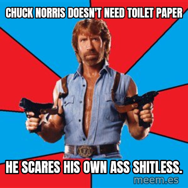 Chuck Norris  meme: chuck norris doesn't need toilet paper / he scares his own ass shitless.