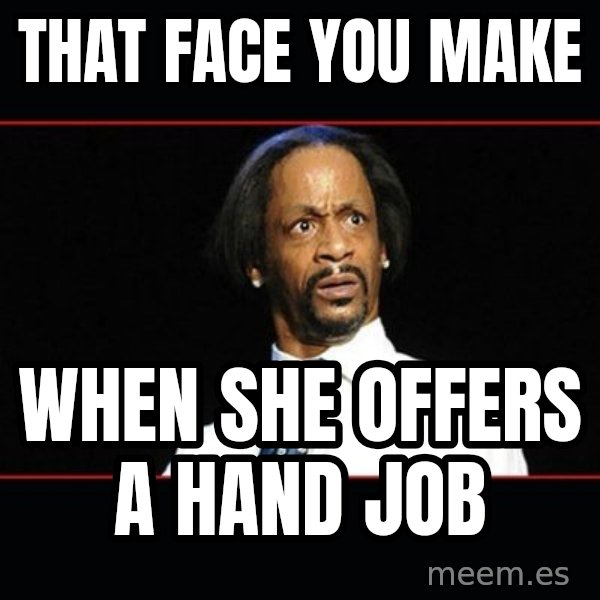 katt williams shocked meme: That face you make / When she offers a hand job