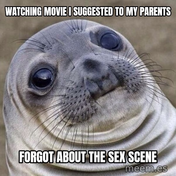 Awkward Seal meme: Watching movie I suggested to my parents / Forgot about the sex scene