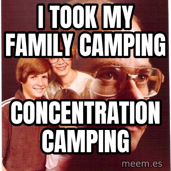 Vengeance Dad meme: I TOOK MY FAMILY CAMPING / CONCENTRATION CAMPING