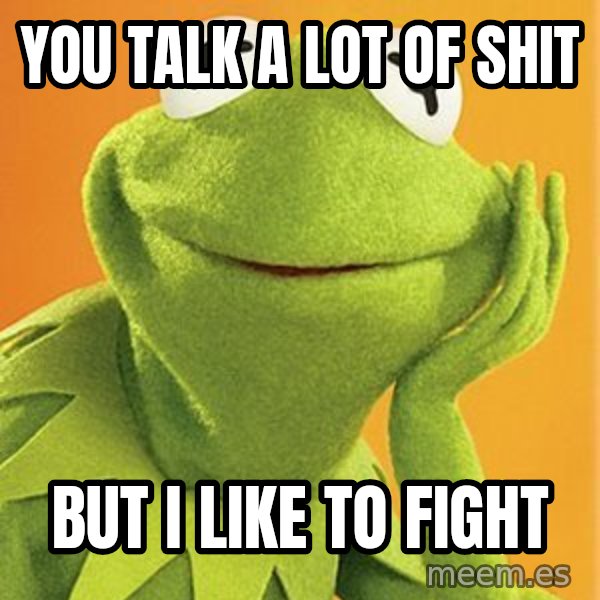 Kermit the frog meme: You talk a lot of shit / But i like to fight