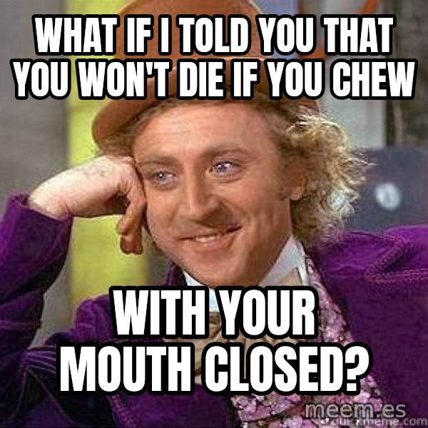 Willy Wonka meme: what if i told you that you won't die if you chew / with your mouth closed?