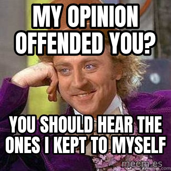 Willy Wonka meme: My opinion offended you? / You should hear the ones I kept to myself