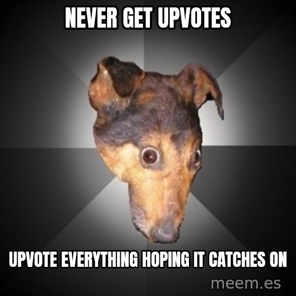Depression Dog meme: Never get upvotes / Upvote everything hoping it catches on