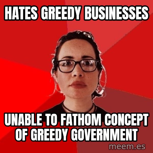 Liberal Douche Garofalo meme: hates greedy businesses / unable to fathom concept of greedy government
