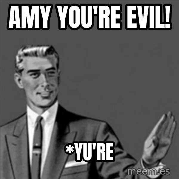 Correction Guy meme: Amy you're evil! / *Yu're