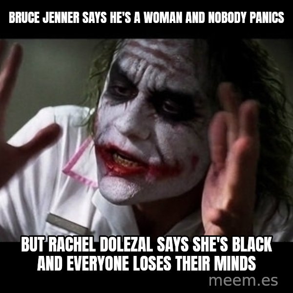 joker mind loss meme: Bruce Jenner says he's a woman and nobody panics / but Rachel Dolezal says she's black and everyone loses their minds