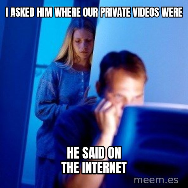 Internet Husband meme: I asked him where our private videos were / He said on the internet