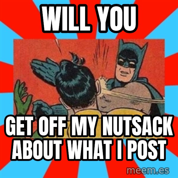 Batman Bitchslap meme: will you / get off my nutsack about what i post