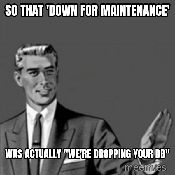 Correction Guy meme: So that 'Down for maintenance' / was actually "we're dropping your DB"