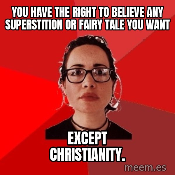 Liberal Douche Garofalo meme: You have the right to believe any superstition or fairy tale you want / except Christianity.