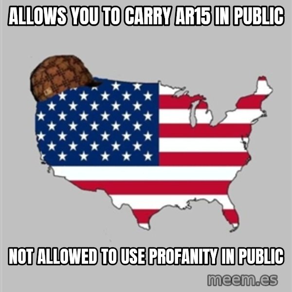 Scumbag America2 meme: allows you to carry ar15 in public / not allowed to use profanity in public