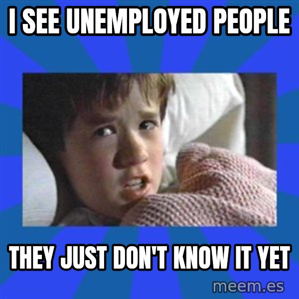 i see dead people meme: I see unemployed people / They just don't know it yet