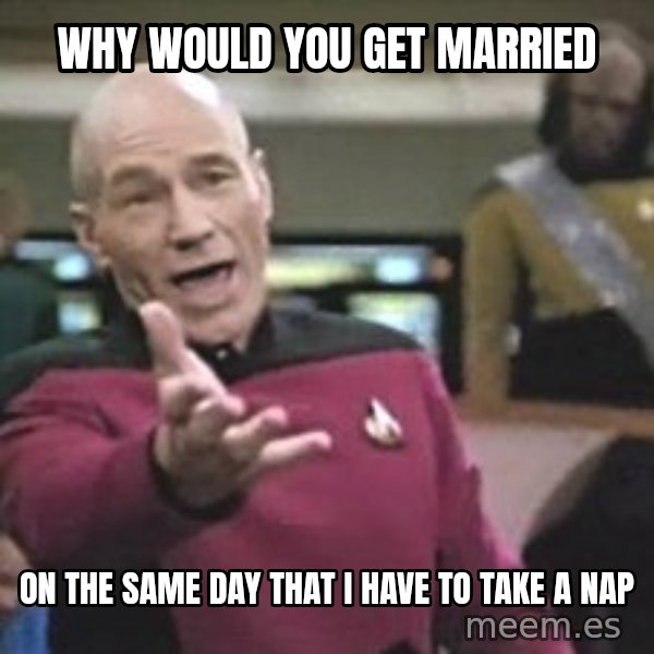 Captain Picard meme: why would you get married / on the same day that i have to take a nap