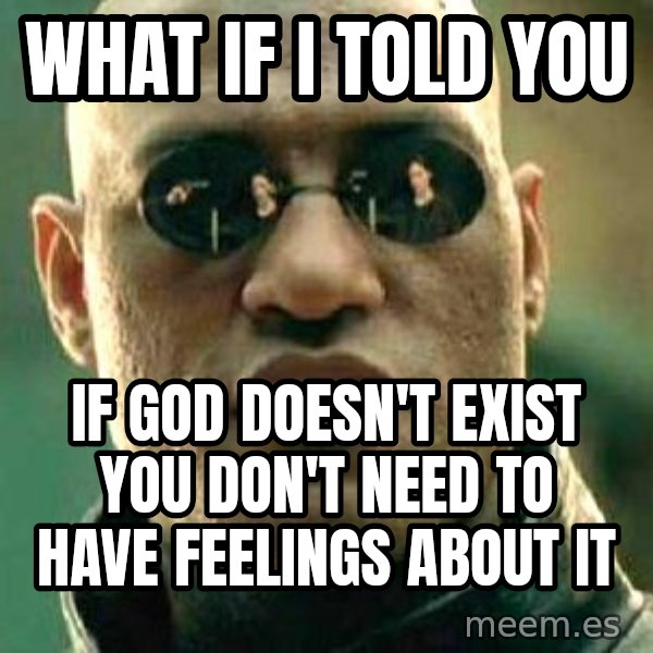 What if I told you / Matrix Morpheus meme: What if I told you / If god doesn't exist you don't need to have feelings about it