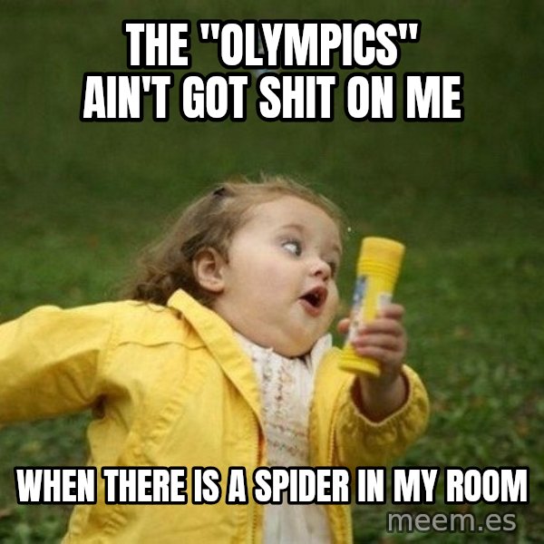 Little girl running away meme: The "Olympics" ain't got shit on me / when there is a spider in my room