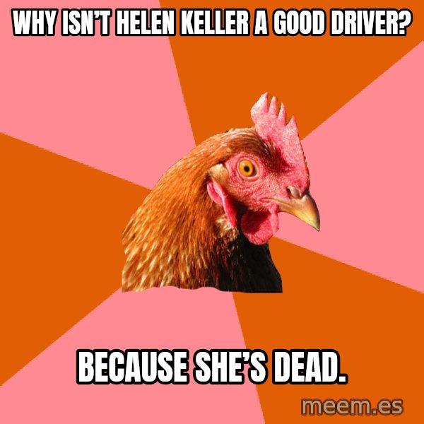 Anti Joke Chicken meme: Why isn’t Helen Keller a good driver? / Because she’s dead.