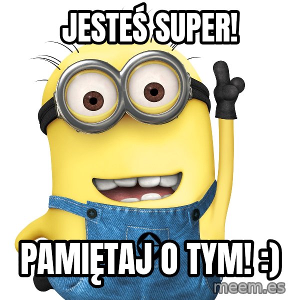 Despicable Me Minion meme: Jesteś Super! / Pamiętaj o tym! :)
