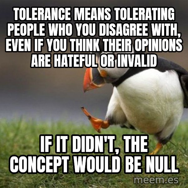 Unpopular Opinion Puffin meme: Tolerance means tolerating people who you disagree with, even if you think their opinions are hateful or invalid / if it didn't, the concept would be null
