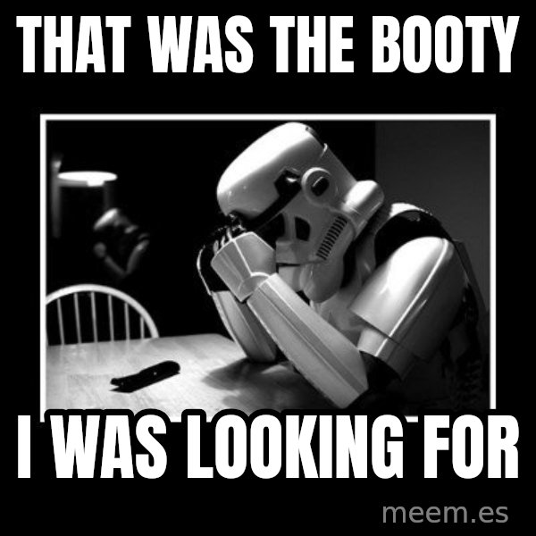 Sad Trooper meme: that was the booty / i was looking for
