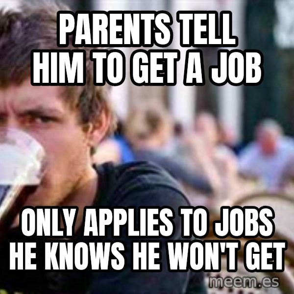 The Lazy College Senior meme: Parents tell him to get a job / only applies to jobs he knows he won't get
