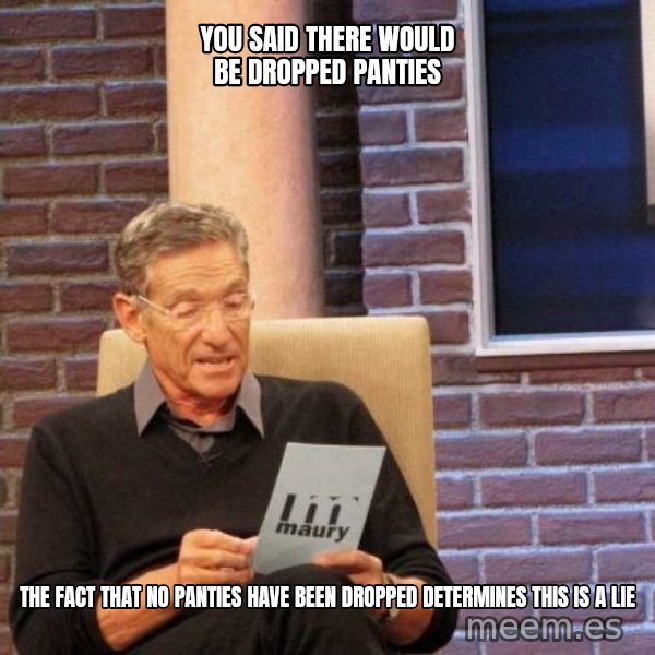 Maury Lie Detector meme: you said there would be dropped panties / the fact that no panties have been dropped determines this is a lie