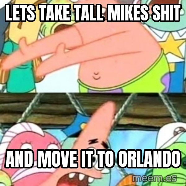 Push it Somewhere Else Patrick meme: LETS TAKE TALL MIKES SHIT / AND MOVE IT TO ORLANDO